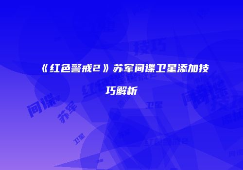 《红色警戒2》苏军间谍卫星添加技巧解析