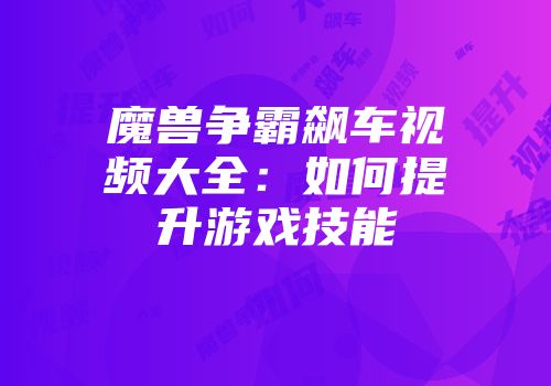魔兽争霸飙车视频大全：如何提升游戏技能