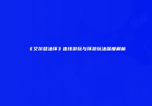 《艾尔登法环》连线游玩与环游玩法深度解析