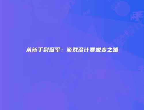 从新手到冠军：游戏设计赛蜕变之路