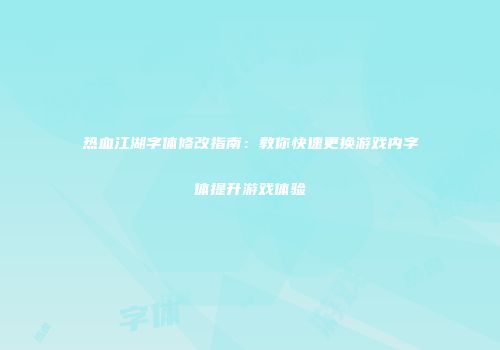 热血江湖字体修改指南：教你快速更换游戏内字体提升游戏体验