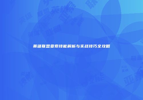 英雄联盟亚索技能解析与实战技巧全攻略