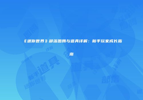 《迷你世界》部落图腾与道具详解：新手玩家成长指南