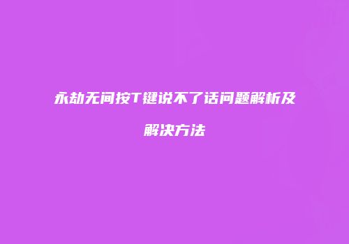 永劫无间按T键说不了话问题解析及解决方法