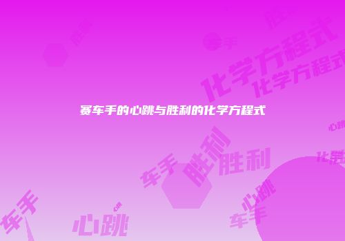 赛车手的心跳与胜利的化学方程式