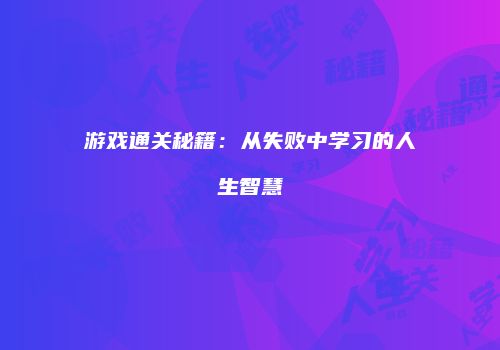 游戏通关秘籍：从失败中学习的人生智慧