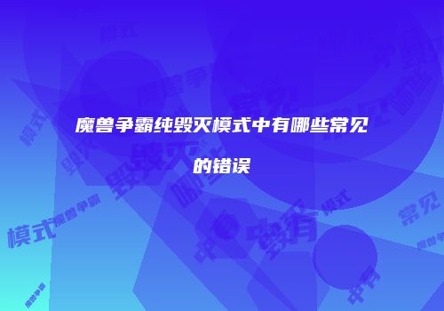 魔兽争霸纯毁灭模式中有哪些常见的错误