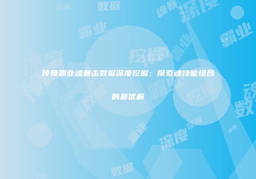 传奇霸业魂暴击数据深度挖掘：探索魂技能组合的最优解