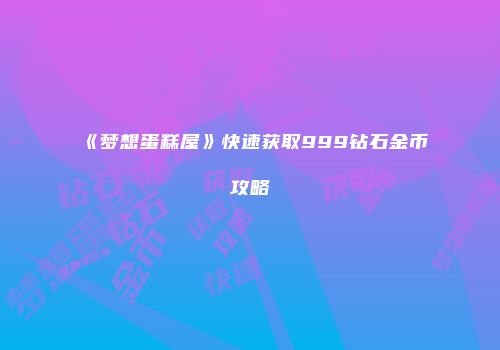 《梦想蛋糕屋》快速获取999钻石金币攻略