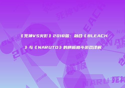 《死神VS火影》2018版：融合《BLEACH》与《NARUTO》的横板格斗游戏详解