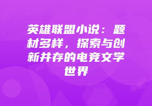英雄联盟小说：题材多样，探索与创新并存的电竞文学世界