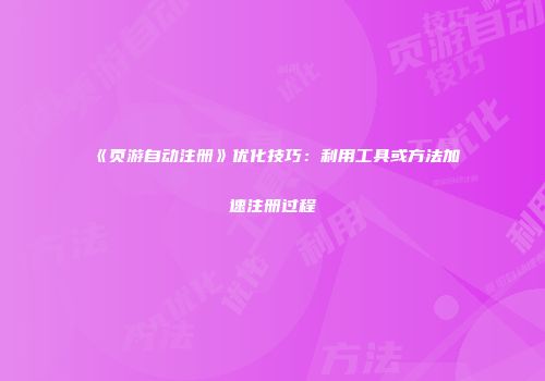《页游自动注册》优化技巧：利用工具或方法加速注册过程