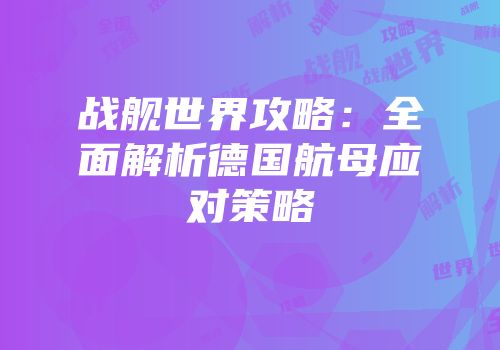 战舰世界攻略：全面解析德国航母应对策略