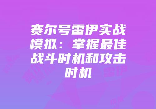 赛尔号雷伊实战模拟：掌握最佳战斗时机和攻击时机