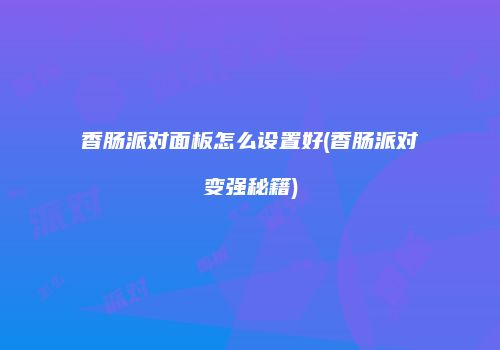 香肠派对面板怎么设置好(香肠派对变强秘籍)