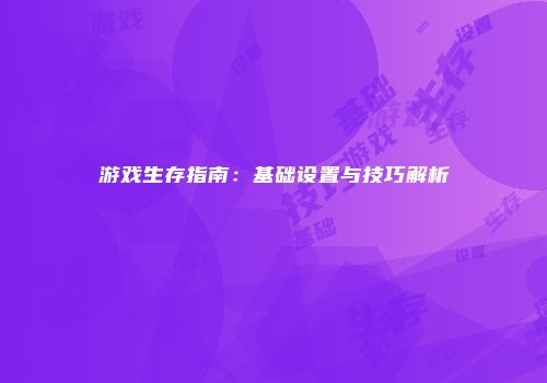 游戏生存指南：基础设置与技巧解析