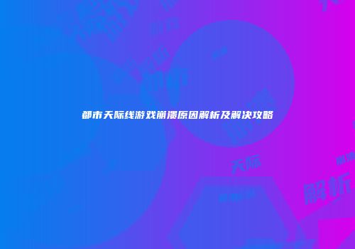 都市天际线游戏崩溃原因解析及解决攻略