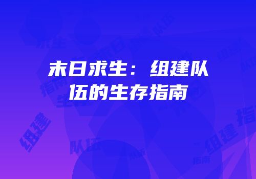 末日求生：组建队伍的生存指南