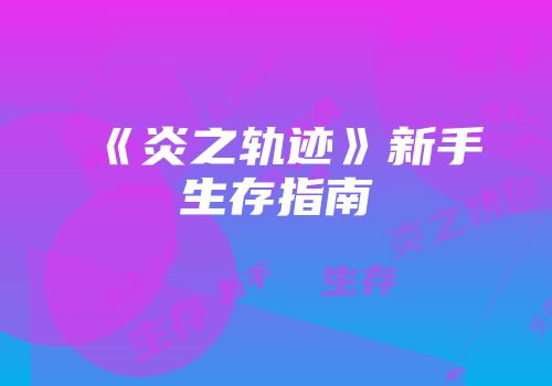 《炎之轨迹》新手生存指南