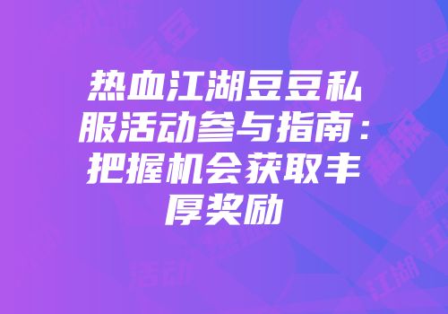 热血江湖豆豆私服活动参与指南：把握机会获取丰厚奖励