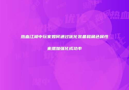 热血江湖中玩家如何通过优化装备和角色属性来增加强化成功率