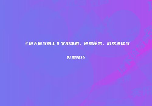 《地下城与勇士》实用攻略：巴恩任务、武器选择与打图技巧