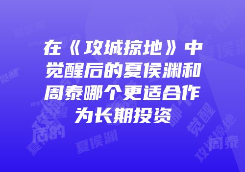 在《攻城掠地》中觉醒后的夏侯渊和周泰哪个更适合作为长期投资