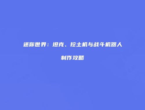 迷你世界：坦克、挖土机与战斗机器人制作攻略