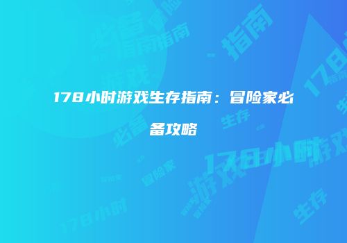 178小时游戏生存指南：冒险家必备攻略