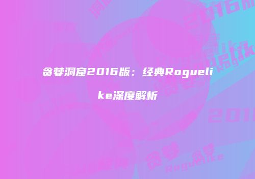 贪婪洞窟2016版：经典Roguelike深度解析