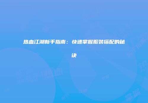 热血江湖新手指南：快速掌握服装搭配的秘诀