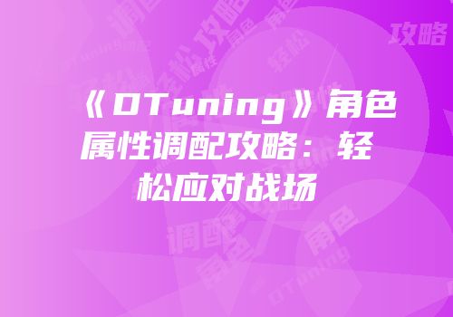 《DTuning》角色属性调配攻略：轻松应对战场