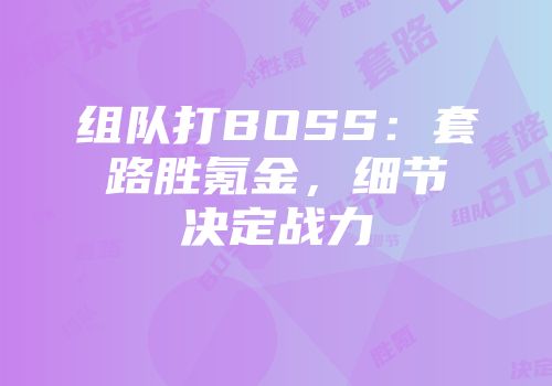 组队打BOSS：套路胜氪金，细节决定战力