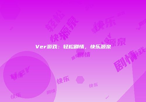 Ver游戏：轻松剧情，快乐源泉