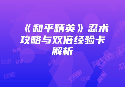 《和平精英》忍术攻略与双倍经验卡解析