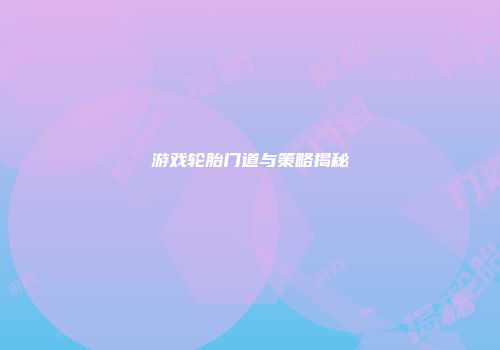 游戏轮胎门道与策略揭秘