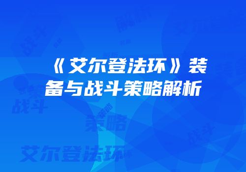 《艾尔登法环》装备与战斗策略解析