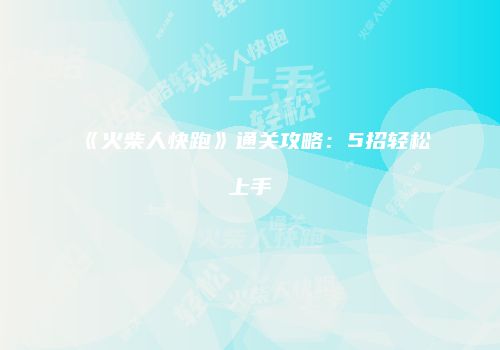 《火柴人快跑》通关攻略：5招轻松上手