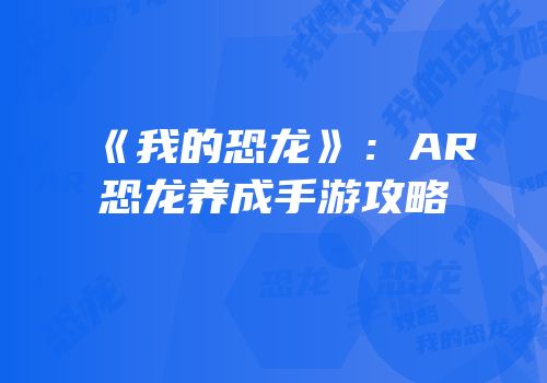 《我的恐龙》：AR恐龙养成手游攻略