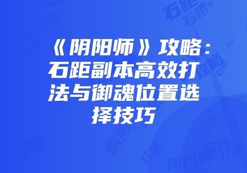 《阴阳师》攻略：石距副本高效打法与御魂位置选择技巧