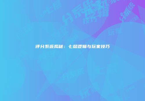 评分系统揭秘：七层逻辑与玩家技巧