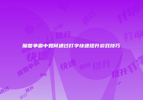 魔兽争霸中如何通过打字快速提升游戏技巧