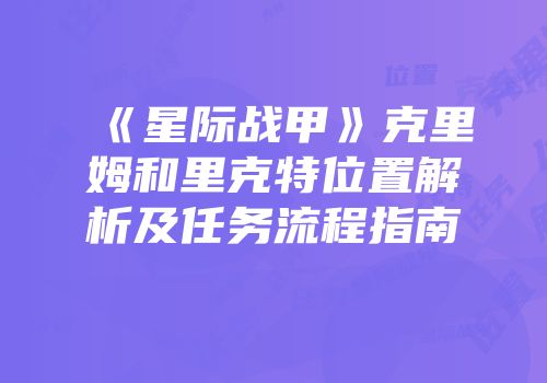 《星际战甲》克里姆和里克特位置解析及任务流程指南