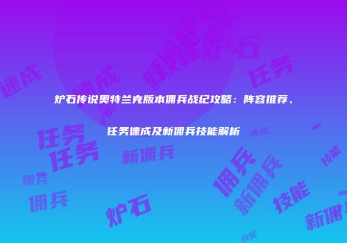 炉石传说奥特兰克版本佣兵战纪攻略：阵容推荐、任务速成及新佣兵技能解析