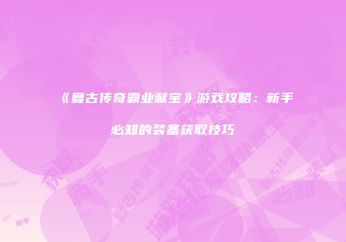 《复古传奇霸业献宝》游戏攻略：新手必知的装备获取技巧
