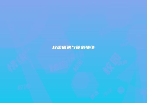 校园偶遇与秘密情缘