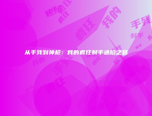 从手残到神枪：我的疯狂射手进阶之路