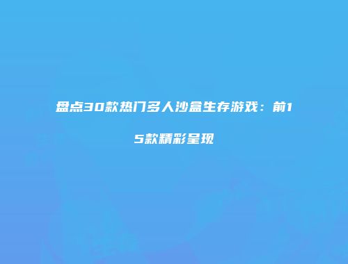 盘点30款热门多人沙盒生存游戏：前15款精彩呈现
