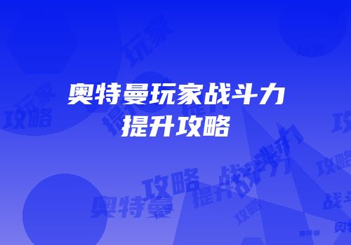 奥特曼玩家战斗力提升攻略