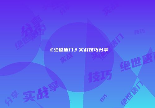 《绝世唐门》实战技巧分享